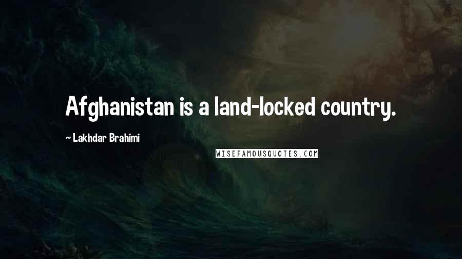 Lakhdar Brahimi Quotes: Afghanistan is a land-locked country.