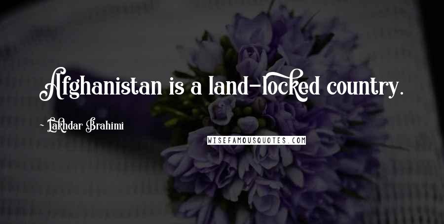 Lakhdar Brahimi Quotes: Afghanistan is a land-locked country.