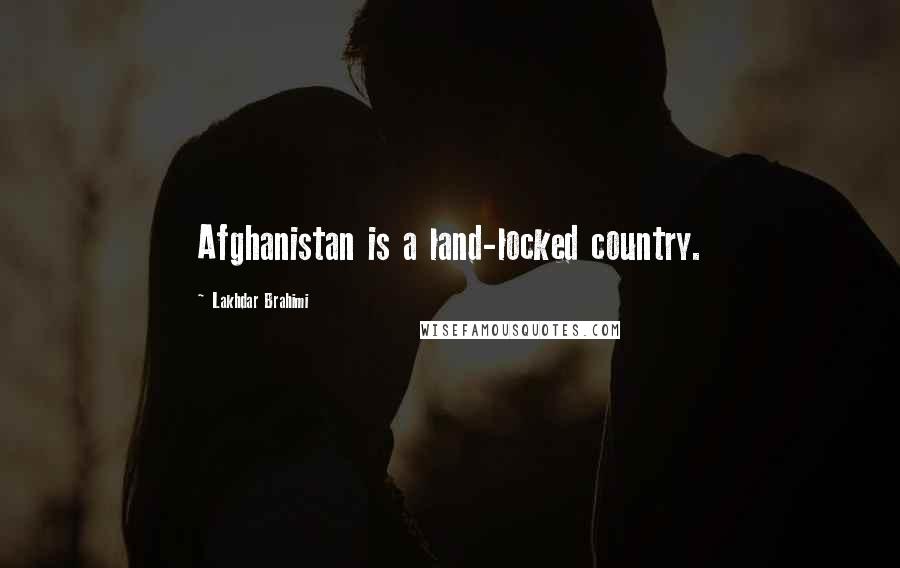 Lakhdar Brahimi Quotes: Afghanistan is a land-locked country.