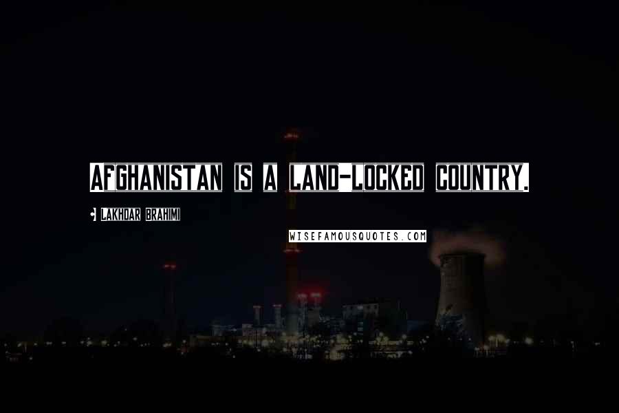 Lakhdar Brahimi Quotes: Afghanistan is a land-locked country.