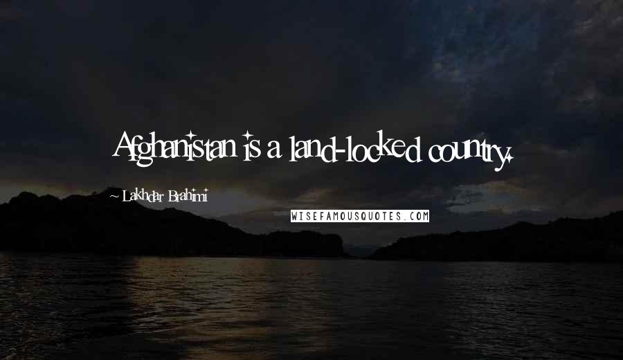 Lakhdar Brahimi Quotes: Afghanistan is a land-locked country.