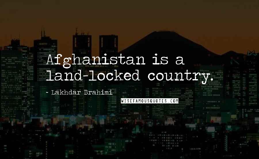 Lakhdar Brahimi Quotes: Afghanistan is a land-locked country.
