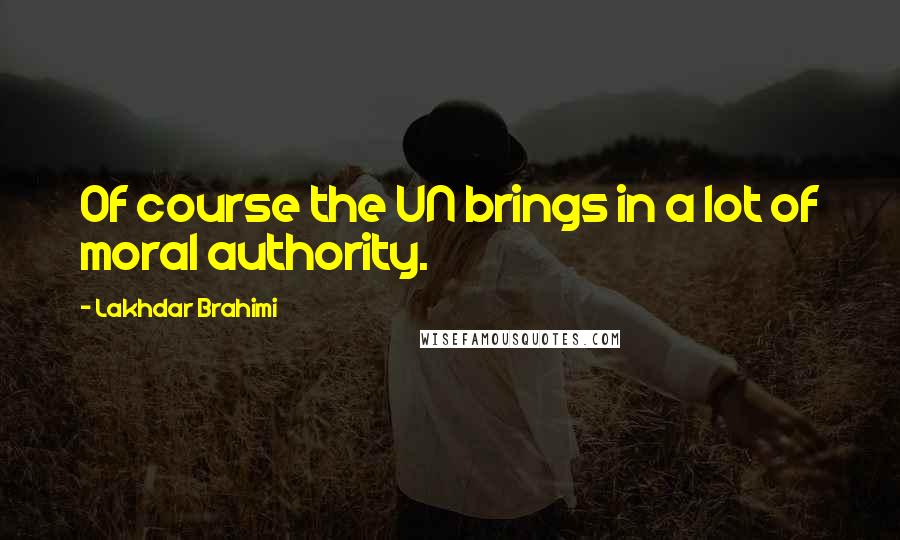 Lakhdar Brahimi Quotes: Of course the UN brings in a lot of moral authority.