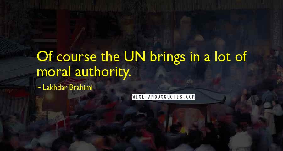 Lakhdar Brahimi Quotes: Of course the UN brings in a lot of moral authority.