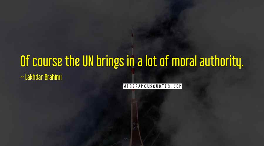 Lakhdar Brahimi Quotes: Of course the UN brings in a lot of moral authority.