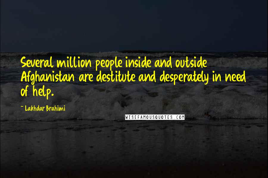 Lakhdar Brahimi Quotes: Several million people inside and outside Afghanistan are destitute and desperately in need of help.
