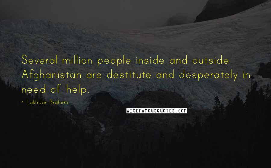 Lakhdar Brahimi Quotes: Several million people inside and outside Afghanistan are destitute and desperately in need of help.