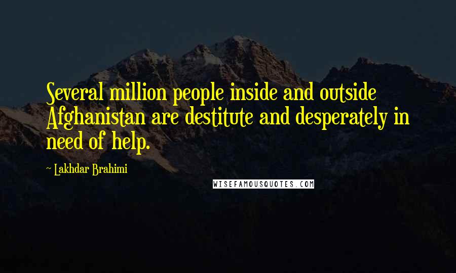 Lakhdar Brahimi Quotes: Several million people inside and outside Afghanistan are destitute and desperately in need of help.