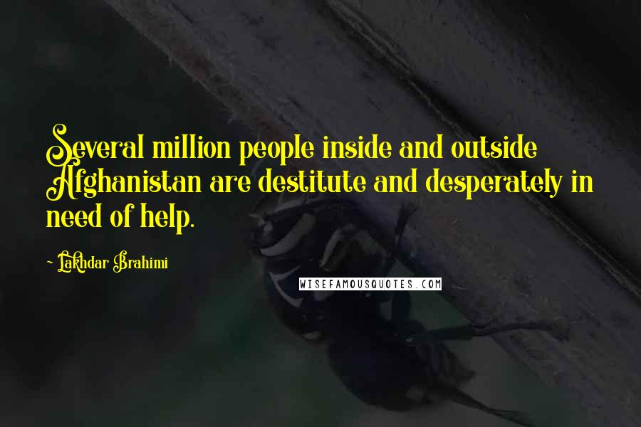 Lakhdar Brahimi Quotes: Several million people inside and outside Afghanistan are destitute and desperately in need of help.