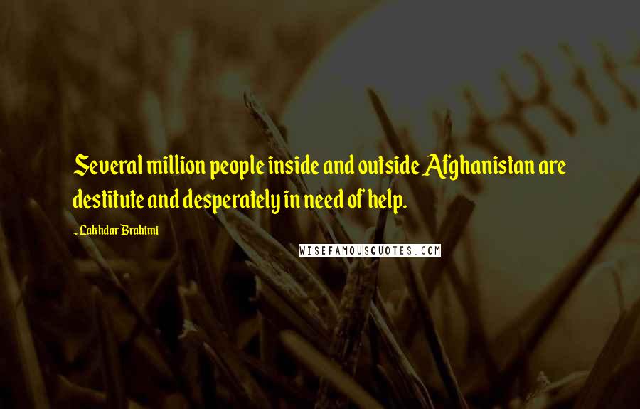 Lakhdar Brahimi Quotes: Several million people inside and outside Afghanistan are destitute and desperately in need of help.