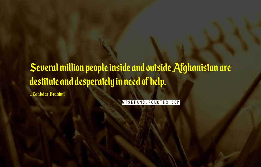 Lakhdar Brahimi Quotes: Several million people inside and outside Afghanistan are destitute and desperately in need of help.