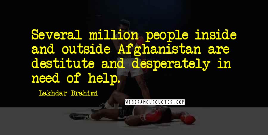 Lakhdar Brahimi Quotes: Several million people inside and outside Afghanistan are destitute and desperately in need of help.