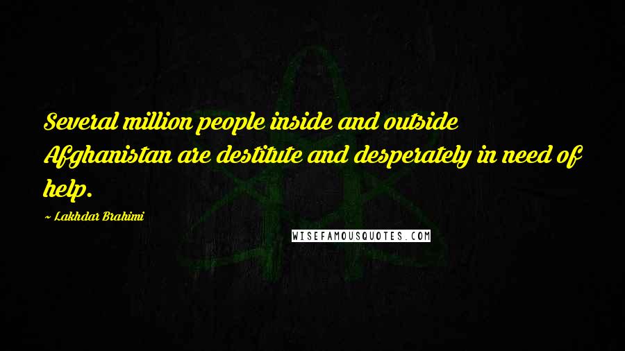 Lakhdar Brahimi Quotes: Several million people inside and outside Afghanistan are destitute and desperately in need of help.