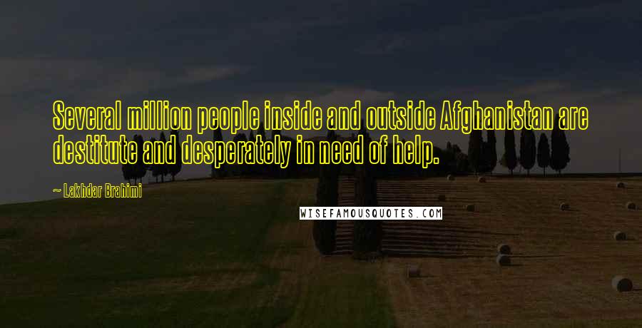 Lakhdar Brahimi Quotes: Several million people inside and outside Afghanistan are destitute and desperately in need of help.