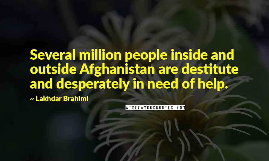 Lakhdar Brahimi Quotes: Several million people inside and outside Afghanistan are destitute and desperately in need of help.