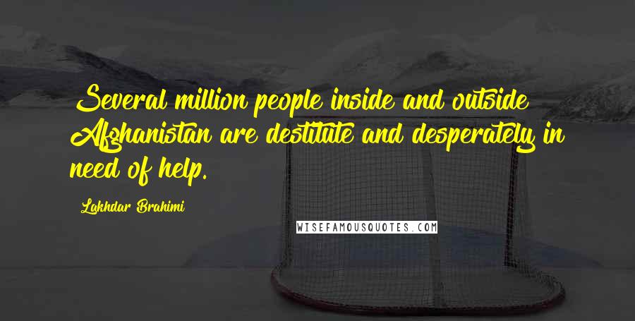 Lakhdar Brahimi Quotes: Several million people inside and outside Afghanistan are destitute and desperately in need of help.