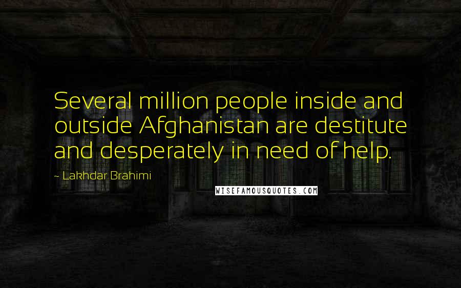 Lakhdar Brahimi Quotes: Several million people inside and outside Afghanistan are destitute and desperately in need of help.