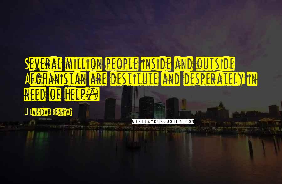 Lakhdar Brahimi Quotes: Several million people inside and outside Afghanistan are destitute and desperately in need of help.