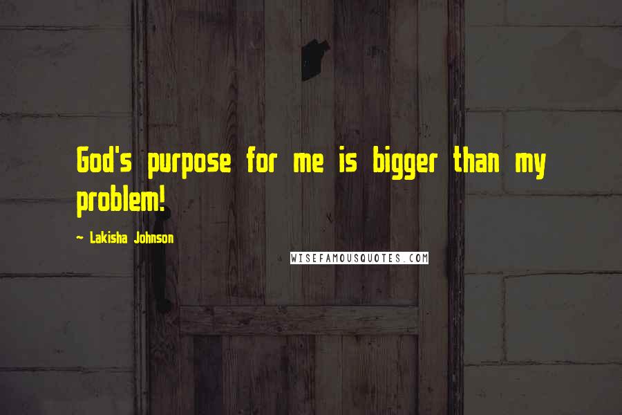 Lakisha Johnson Quotes: God's purpose for me is bigger than my problem!