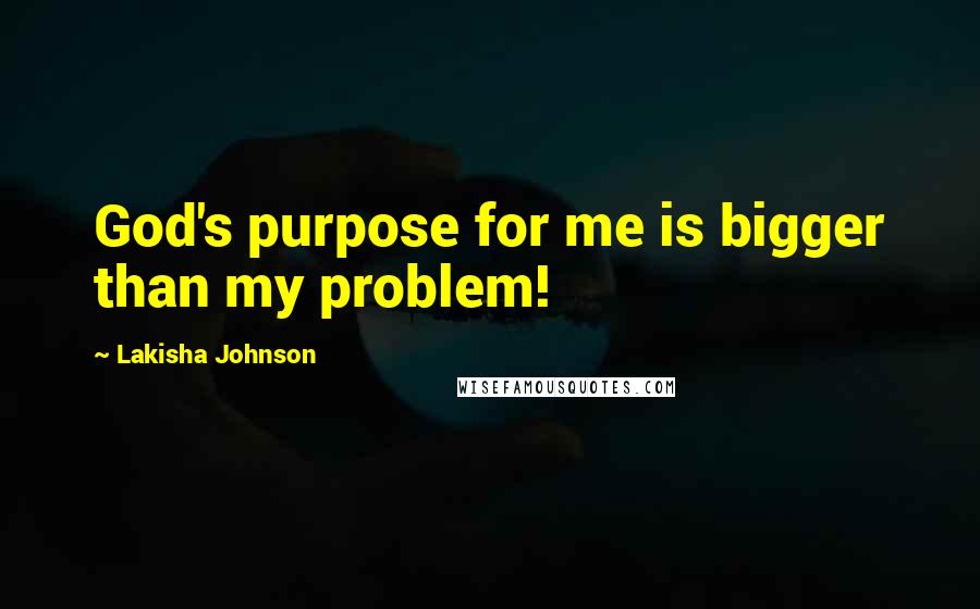 Lakisha Johnson Quotes: God's purpose for me is bigger than my problem!