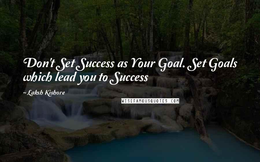 Laksh Kishore Quotes: Don't Set Success as Your Goal. Set Goals which lead you to Success