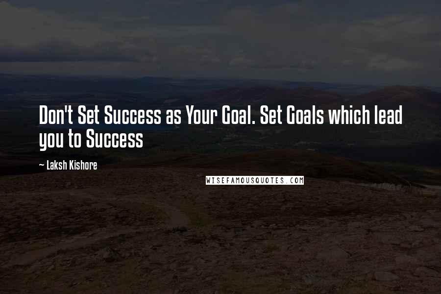 Laksh Kishore Quotes: Don't Set Success as Your Goal. Set Goals which lead you to Success