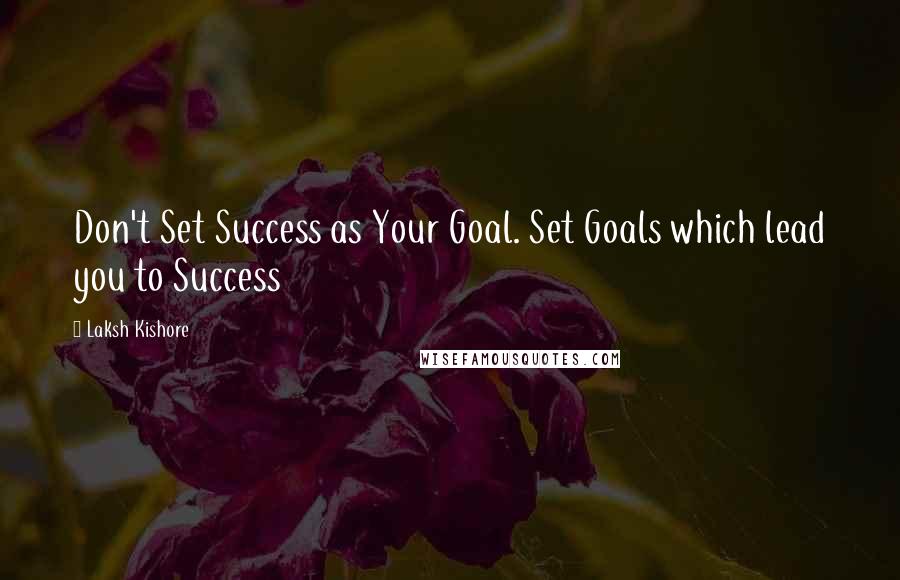 Laksh Kishore Quotes: Don't Set Success as Your Goal. Set Goals which lead you to Success