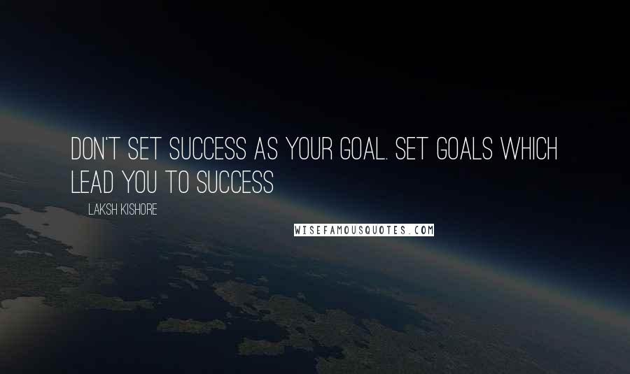 Laksh Kishore Quotes: Don't Set Success as Your Goal. Set Goals which lead you to Success