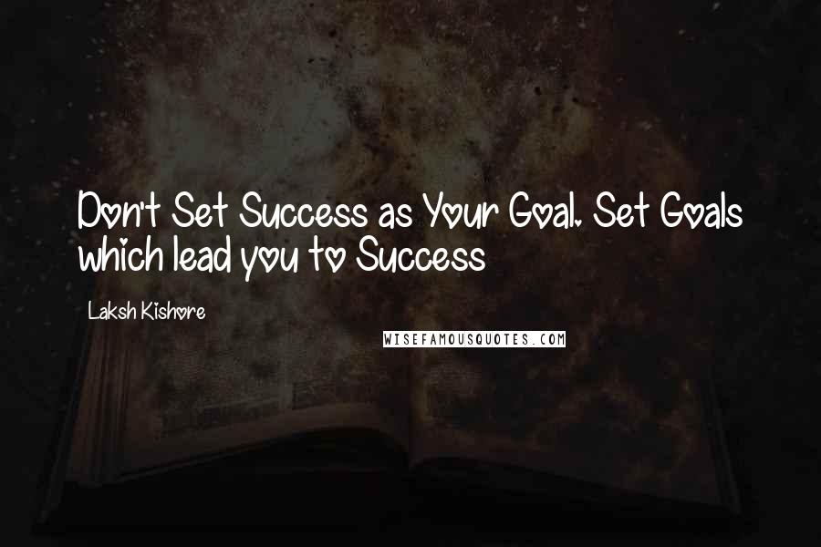 Laksh Kishore Quotes: Don't Set Success as Your Goal. Set Goals which lead you to Success