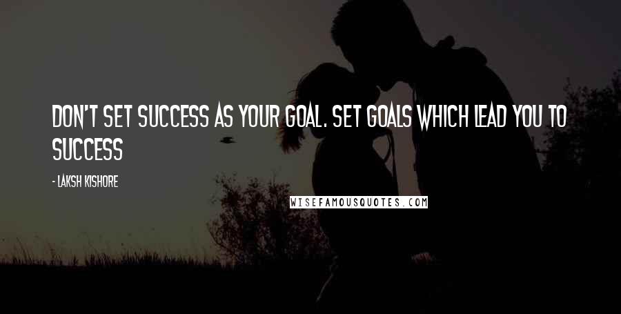 Laksh Kishore Quotes: Don't Set Success as Your Goal. Set Goals which lead you to Success