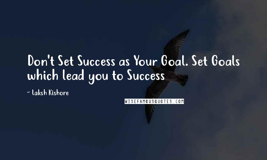 Laksh Kishore Quotes: Don't Set Success as Your Goal. Set Goals which lead you to Success