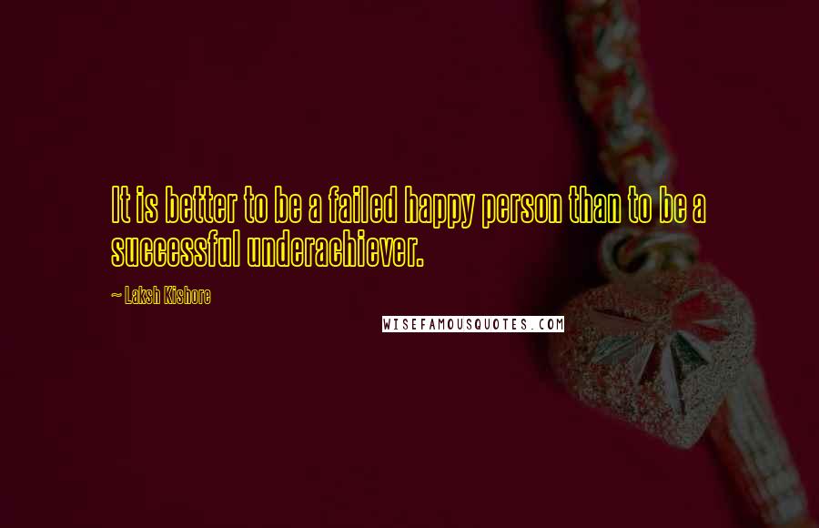 Laksh Kishore Quotes: It is better to be a failed happy person than to be a successful underachiever.