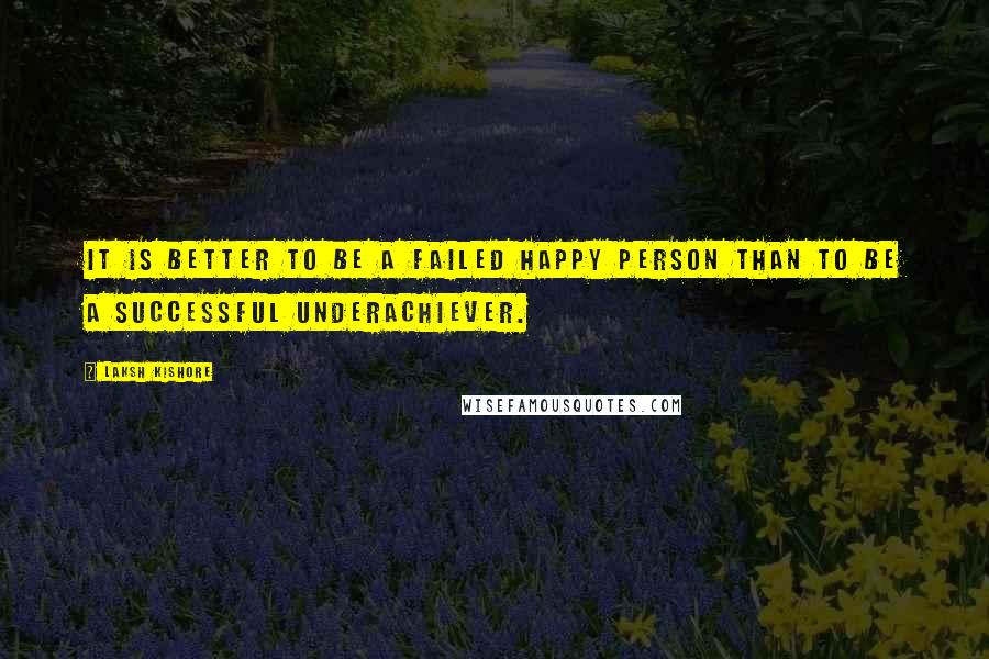 Laksh Kishore Quotes: It is better to be a failed happy person than to be a successful underachiever.