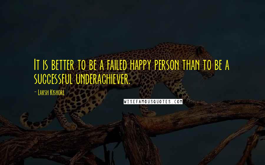 Laksh Kishore Quotes: It is better to be a failed happy person than to be a successful underachiever.