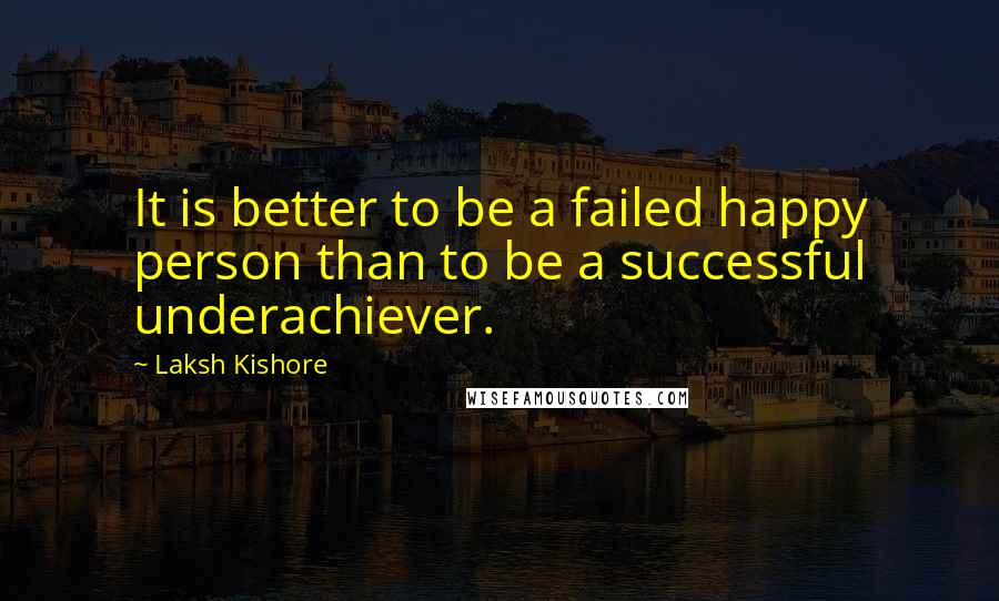 Laksh Kishore Quotes: It is better to be a failed happy person than to be a successful underachiever.