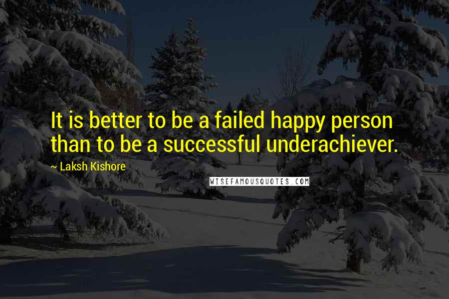 Laksh Kishore Quotes: It is better to be a failed happy person than to be a successful underachiever.