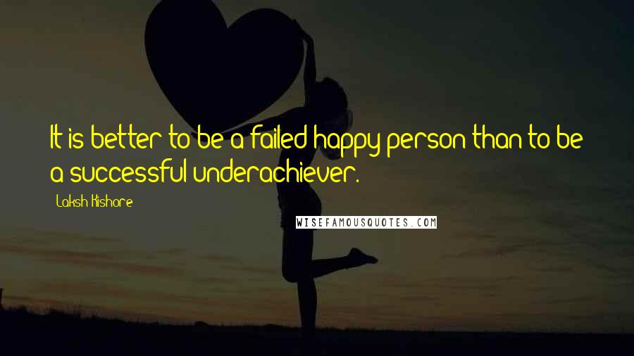 Laksh Kishore Quotes: It is better to be a failed happy person than to be a successful underachiever.