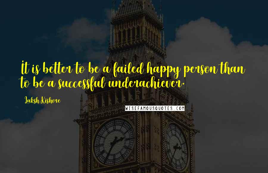 Laksh Kishore Quotes: It is better to be a failed happy person than to be a successful underachiever.