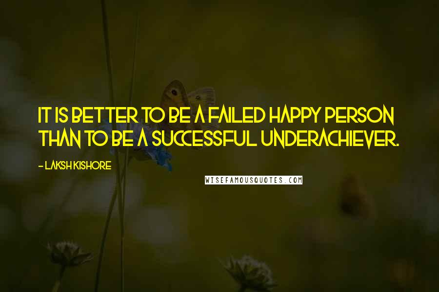 Laksh Kishore Quotes: It is better to be a failed happy person than to be a successful underachiever.