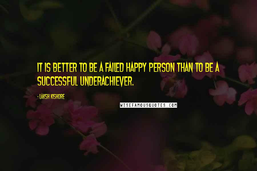 Laksh Kishore Quotes: It is better to be a failed happy person than to be a successful underachiever.