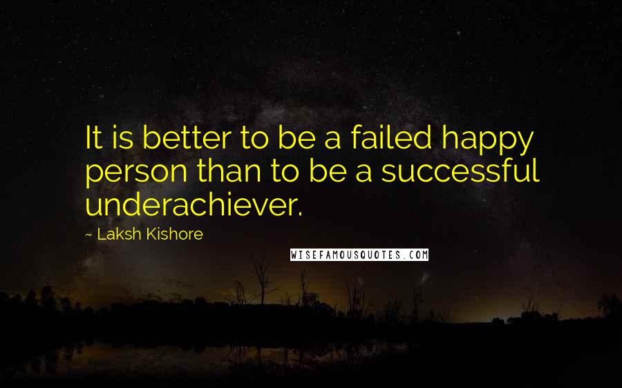 Laksh Kishore Quotes: It is better to be a failed happy person than to be a successful underachiever.