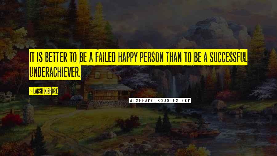 Laksh Kishore Quotes: It is better to be a failed happy person than to be a successful underachiever.