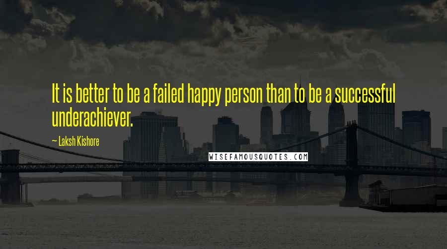 Laksh Kishore Quotes: It is better to be a failed happy person than to be a successful underachiever.