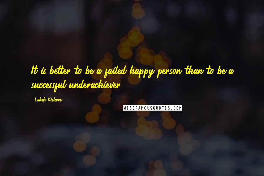 Laksh Kishore Quotes: It is better to be a failed happy person than to be a successful underachiever.