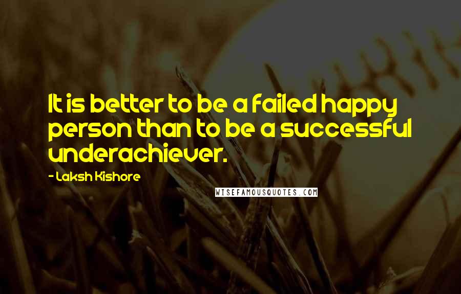 Laksh Kishore Quotes: It is better to be a failed happy person than to be a successful underachiever.