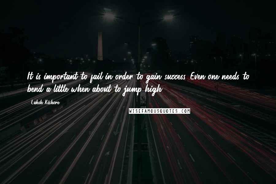 Laksh Kishore Quotes: It is important to fail in order to gain success. Even one needs to bend a little when about to jump high