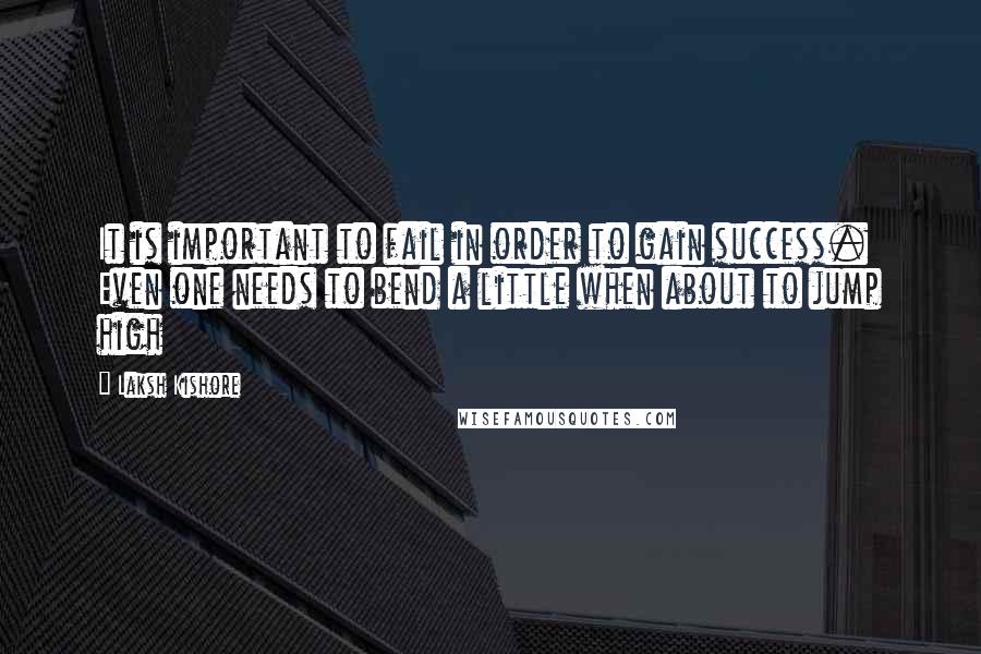 Laksh Kishore Quotes: It is important to fail in order to gain success. Even one needs to bend a little when about to jump high