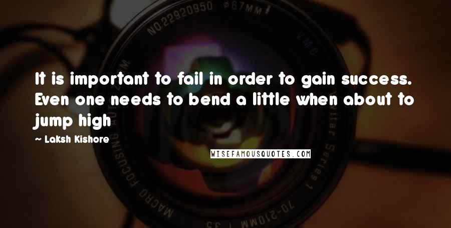 Laksh Kishore Quotes: It is important to fail in order to gain success. Even one needs to bend a little when about to jump high