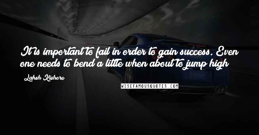 Laksh Kishore Quotes: It is important to fail in order to gain success. Even one needs to bend a little when about to jump high