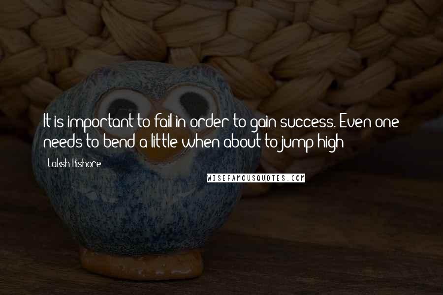 Laksh Kishore Quotes: It is important to fail in order to gain success. Even one needs to bend a little when about to jump high